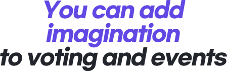 You can add imagination to voting and events